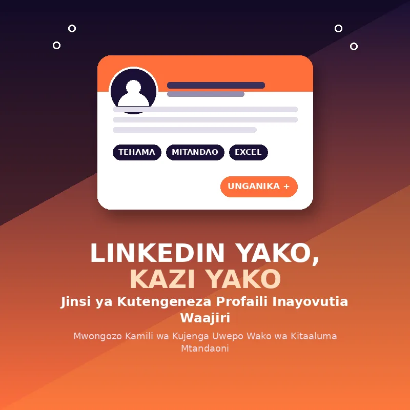 LINKEDIN YAKO, KAZI YAKO — Jinsi ya Kutengeneza Profaili Inayovutia Waajiri